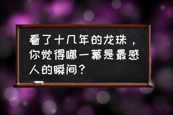 龙珠超宇宙2怎么拜师沙鲁 看了十几年的龙珠，你觉得哪一幕是最感人的瞬间？