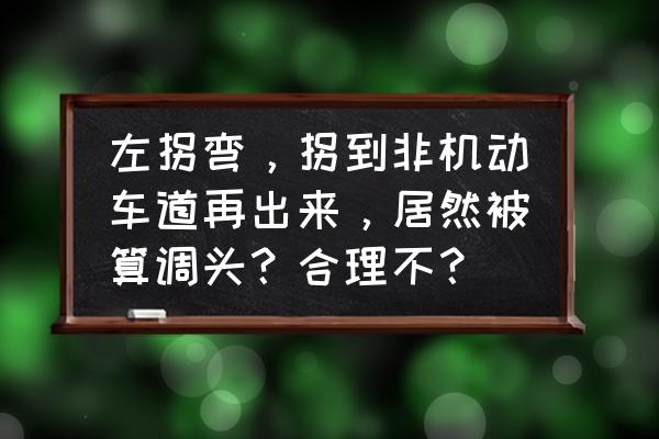 汽车在非机动车道怎么掉头 左拐弯，拐到非机动车道再出来，居然被算调头？合理不？