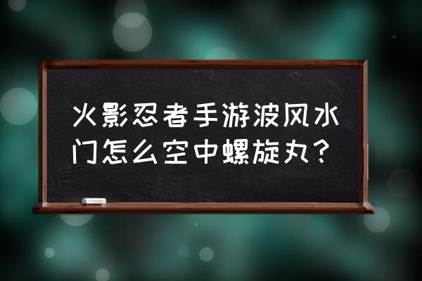 火影忍者手游水门螺旋丸在哪里 火影忍者手游波风水门怎么空中螺旋丸？