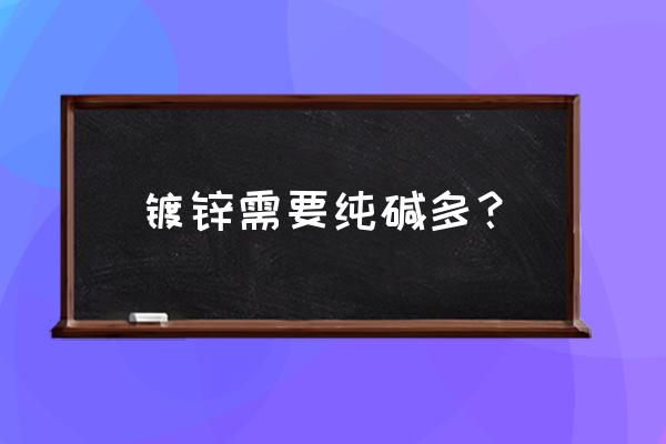 氧化锌的溶解为什么不能先加水 镀锌需要纯碱多？