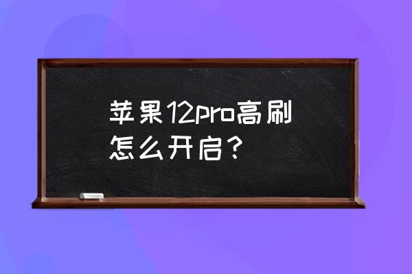 苹果刷新率怎么实时看 苹果12pro高刷怎么开启？