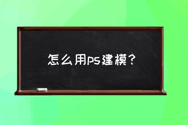 图像处理的建模 怎么用ps建模？