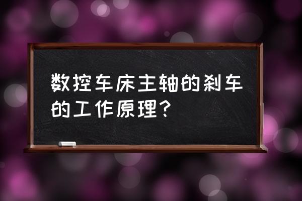 汽车制动系统工作原理动画演示 数控车床主轴的刹车的工作原理？