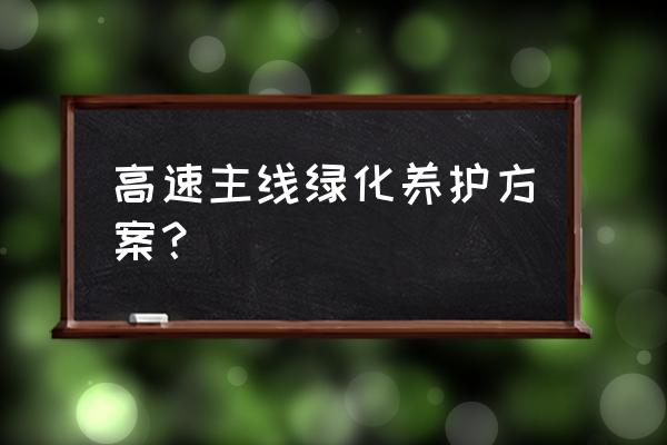 运输企业春季安全行车 高速主线绿化养护方案？