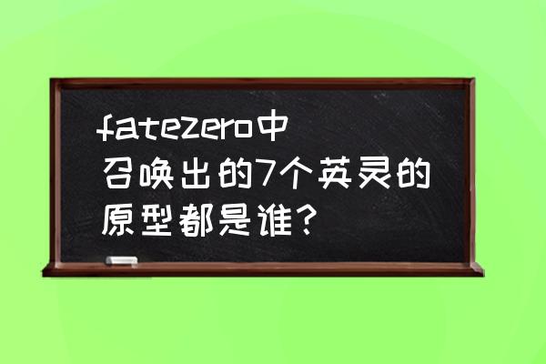 fatezero中七大英灵 fatezero中召唤出的7个英灵的原型都是谁？