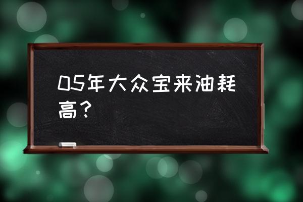 老旧汽车油耗高怎样修理 05年大众宝来油耗高？