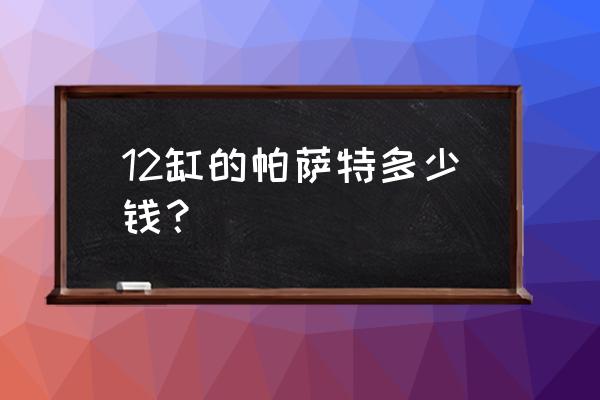 辉腾多少钱八个缸 12缸的帕萨特多少钱？