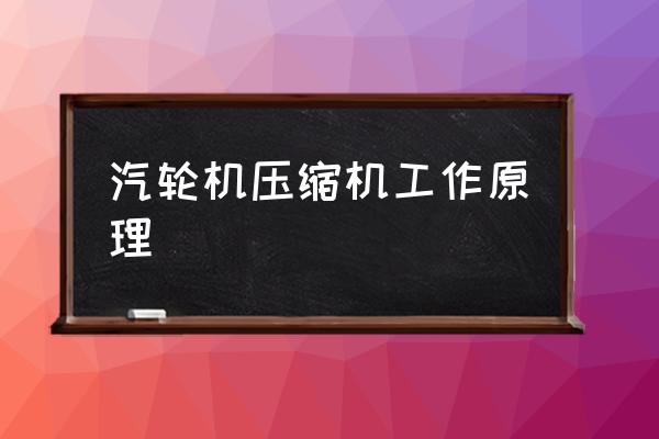 简述汽轮机的定义及工作原理 汽轮机压缩机工作原理