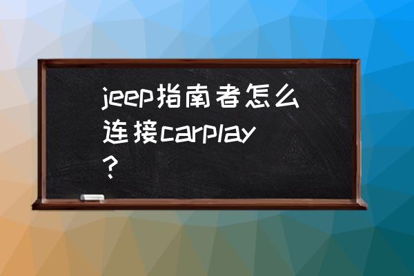 jeep指南者原厂导航怎么升级 jeep指南者怎么连接carplay？