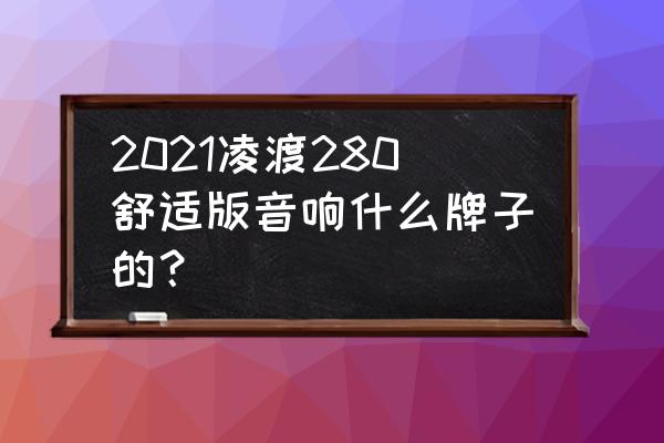 凌渡原厂丹拿音响改装需要多少钱 2021凌渡280舒适版音响什么牌子的？