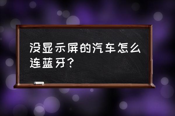 车子没有蓝牙功能怎么办 没显示屏的汽车怎么连蓝牙？