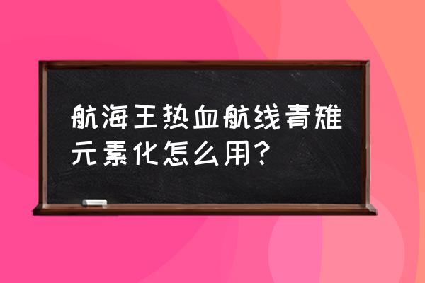 航海王热血航线青雉怎么空中转向 航海王热血航线青雉元素化怎么用？