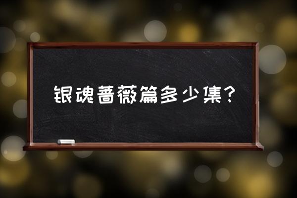 银魂标题有多少字 银魂蔷薇篇多少集？