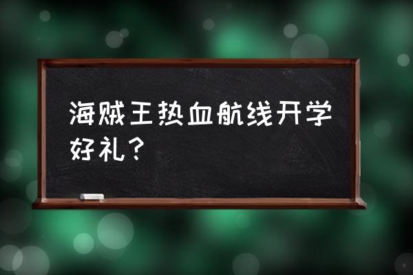 航海王热血航线串烤蘑菇怎么得 海贼王热血航线开学好礼？