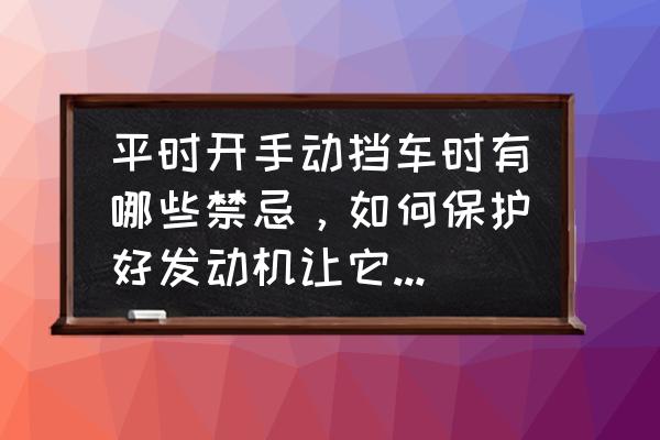 手动挡汽车开车技巧与注意事项 平时开手动挡车时有哪些禁忌，如何保护好发动机让它不受损？