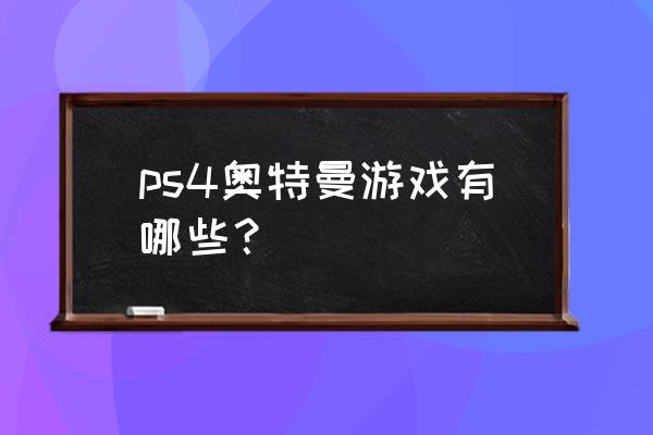 奥特曼大战怪兽二代游戏 ps4奥特曼游戏有哪些？