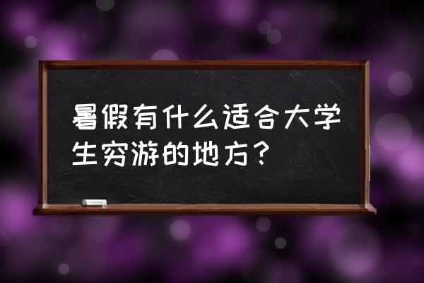 学生穷游旅游最佳地方 暑假有什么适合大学生穷游的地方？