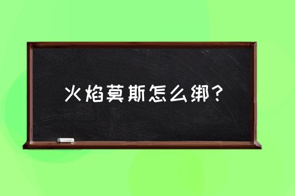 怎么用丝线捆莫斯 火焰莫斯怎么绑？