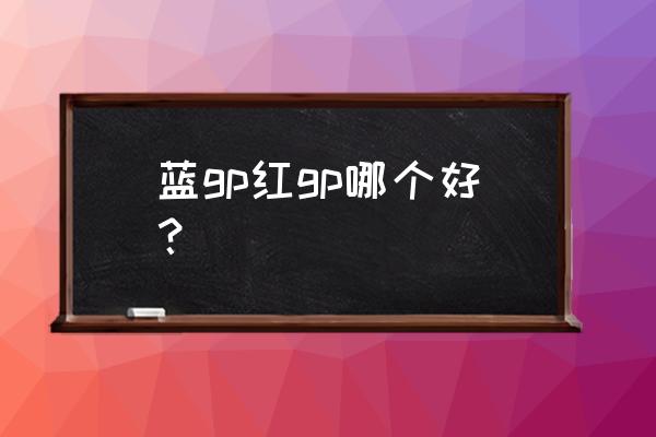 豪华30弹红gp卡片抽卡技巧 蓝gp红gp哪个好？