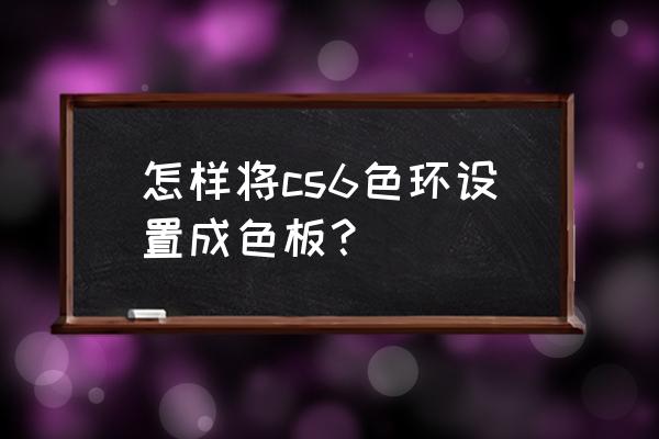 ps cs6修改图片颜色 怎样将cs6色环设置成色板？