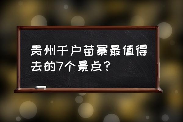 贵州苗寨旅游攻略一日游 贵州千户苗寨最值得去的7个景点？