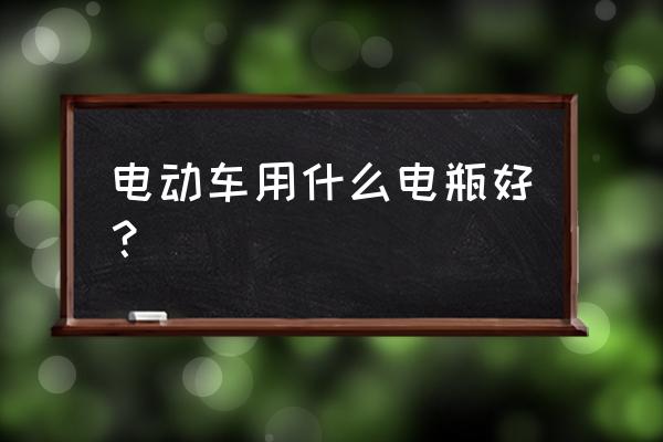 电动车电瓶怎么选择最好 电动车用什么电瓶好？