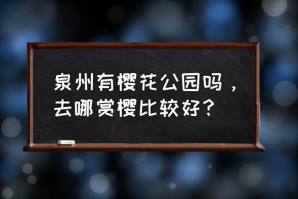 南安花草世界好玩吗值得去吗 泉州有樱花公园吗，去哪赏樱比较好？