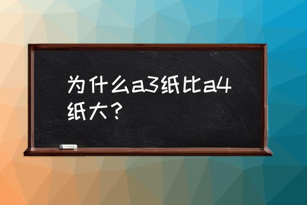 a3比a4大吗 为什么a3纸比a4纸大？