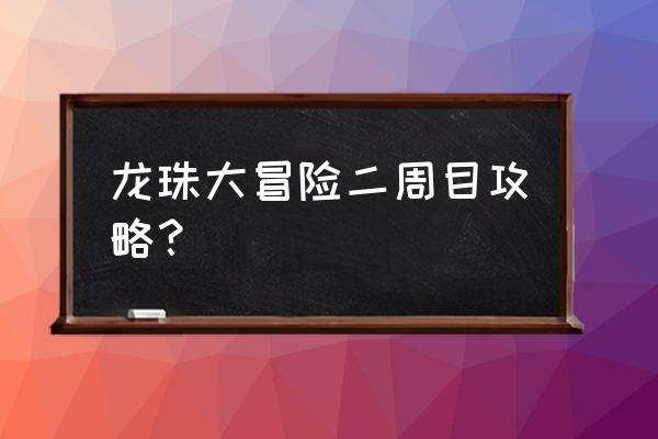 龙珠悟空传攻略 龙珠大冒险二周目攻略？