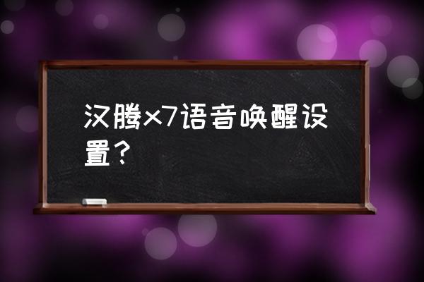 汉腾x7雨刮器速度怎么调 汉腾x7语音唤醒设置？