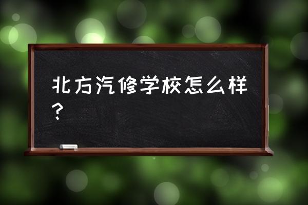 成都北方汽修学校口碑 北方汽修学校怎么样？