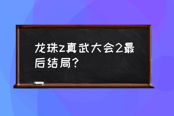 龙珠2为什么叫龙珠z 龙珠z真武大会2最后结局？