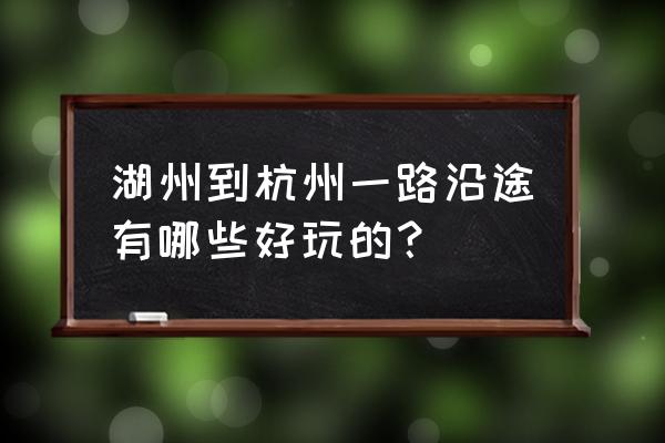 鸬鸟山自驾游攻略 湖州到杭州一路沿途有哪些好玩的？