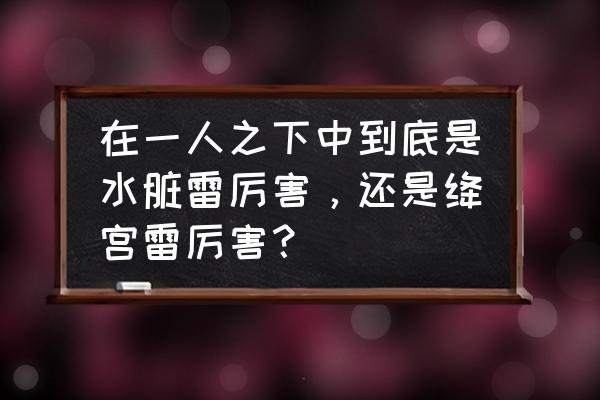 一人之下实力怎么划分的 在一人之下中到底是水脏雷厉害，还是绛宫雷厉害？