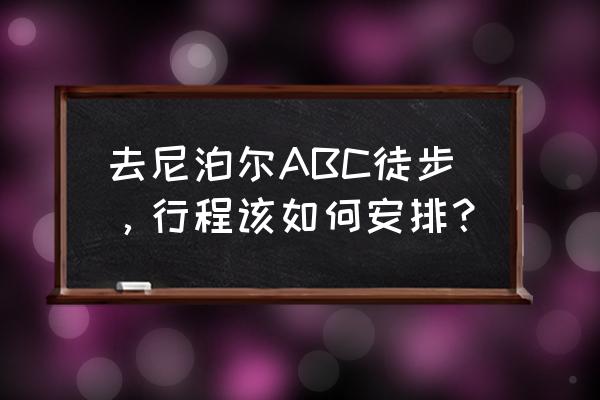 尼泊尔徒步几月份最佳 去尼泊尔ABC徒步，行程该如何安排？