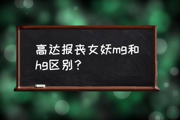 高达尺寸对照表 高达报丧女妖mg和hg区别？