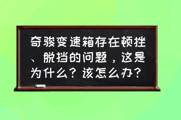 日产奇骏不好启动通病 奇骏变速箱存在顿挫、脱挡的问题，这是为什么？该怎么办？