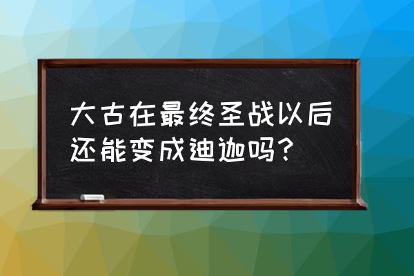 为什么奥特曼变身器不能变成迪迦 大古在最终圣战以后还能变成迪迦吗？