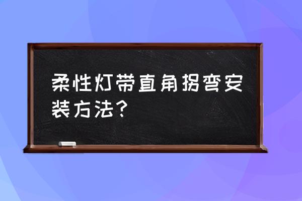 直角转弯最简单最实用的方法 柔性灯带直角拐弯安装方法？