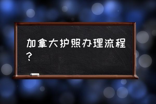 在中国办理加拿大无犯罪记录证明 加拿大护照办理流程？