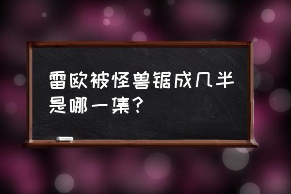 雷欧奥特曼第50集是怎么拍出来的 雷欧被怪兽锯成几半是哪一集？