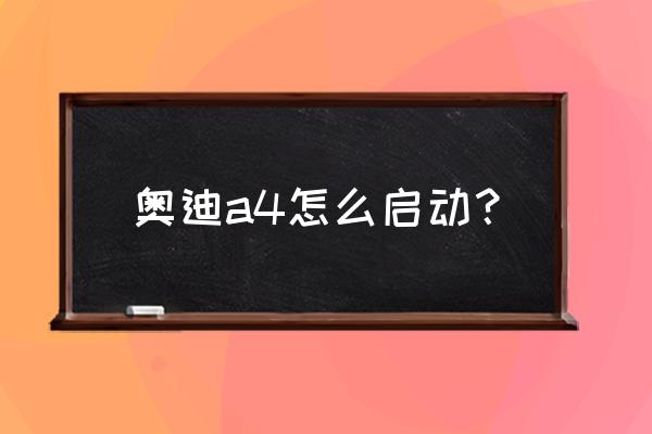 奥迪a4l启动操作顺序 奥迪a4怎么启动？