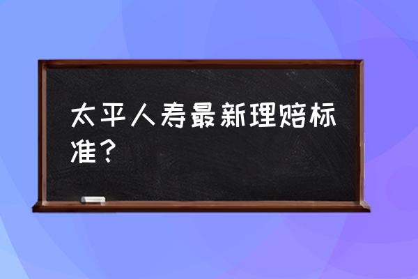 太平人寿怎么在网上办理理赔 太平人寿最新理赔标准？