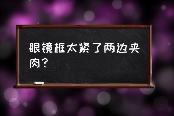 眼镜框松动解决方法 眼镜框太紧了两边夹肉？