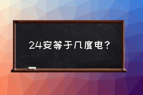 1度电相当于多少ah 24安等于几度电？