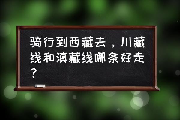 最详细滇藏线骑行攻略 骑行到西藏去，川藏线和滇藏线哪条好走？