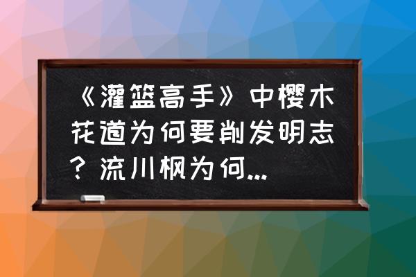 灌篮高手中樱木花道图片大全 《灌篮高手》中樱木花道为何要削发明志？流川枫为何不剪短头发？