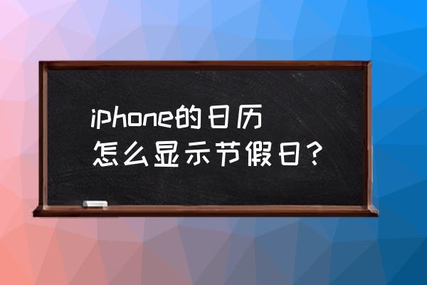 为什么手机日历不显示节假日 iphone的日历怎么显示节假日？