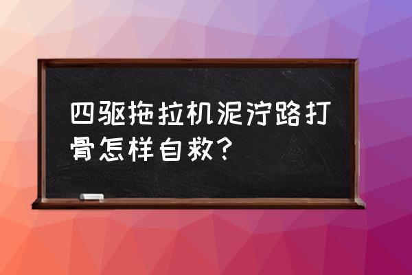 汽车陷入水坑打滑自救方法 四驱拖拉机泥泞路打骨怎样自救？