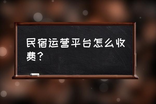 百居易民宿管理系统怎么收费 民宿运营平台怎么收费？